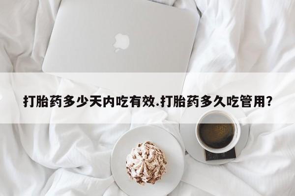 网上哪里买打胎药打胎药多少天内吃有效.打胎药多久吃管用？