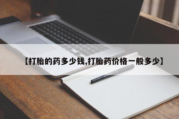 网上哪里买打胎药【打胎的药多少钱,打胎药价格一般多少】