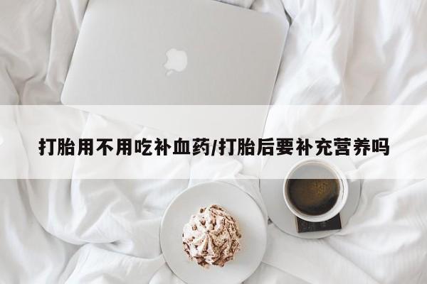 网上哪里买打胎药打胎用不用吃补血药/打胎后要补充营养吗