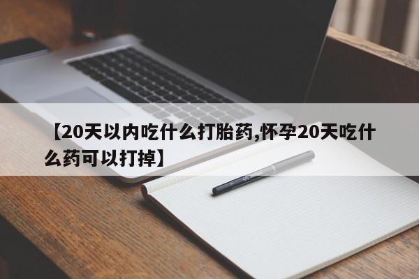 网上哪里买打胎药【20天以内吃什么打胎药,怀孕20天吃什么药可以打掉】